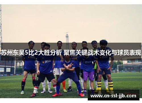 苏州东吴5比2大胜分析 聚焦关键战术变化与球员表现