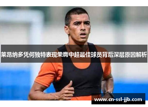 莱昂纳多凭何独特表现荣膺中超最佳球员背后深层原因解析