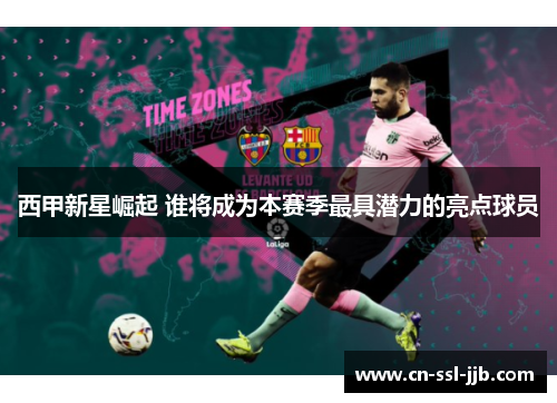 西甲新星崛起 谁将成为本赛季最具潜力的亮点球员