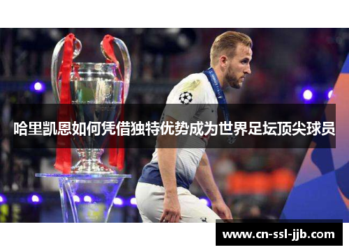 哈里凯恩如何凭借独特优势成为世界足坛顶尖球员
