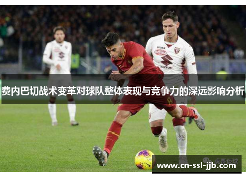 费内巴切战术变革对球队整体表现与竞争力的深远影响分析