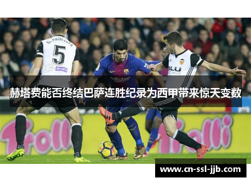 赫塔费能否终结巴萨连胜纪录为西甲带来惊天变数