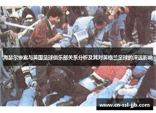 海瑟尔惨案与英国足球俱乐部关系分析及其对英格兰足球的深远影响