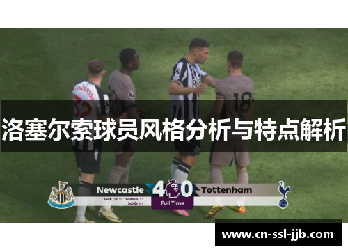 洛塞尔索球员风格分析与特点解析