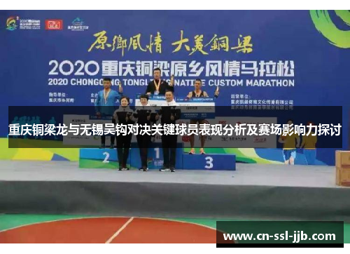 重庆铜梁龙与无锡吴钩对决关键球员表现分析及赛场影响力探讨