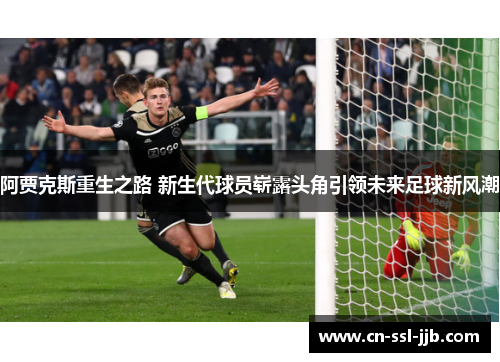 阿贾克斯重生之路 新生代球员崭露头角引领未来足球新风潮 阿贾克斯重生之路 新生代球员崭露头角引领未来足球新风潮