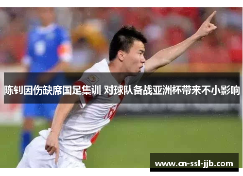 陈钊因伤缺席国足集训 对球队备战亚洲杯带来不小影响 陈钊因伤缺席国足集训 对球队备战亚洲杯带来不小影响
