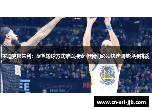雷迪克谈失利:尽管输球方式难以接受 但我们必须快速调整迎接挑战 雷迪克谈失利:尽管输球方式难以接受 但我们必须快速调整迎接挑战