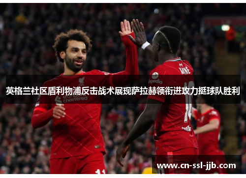 英格兰社区盾利物浦反击战术展现萨拉赫领衔进攻力挺球队胜利