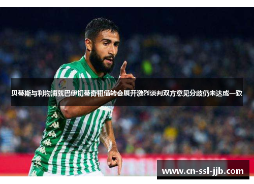 贝蒂斯与利物浦就巴伊切蒂奇租借转会展开激烈谈判双方意见分歧仍未达成一致