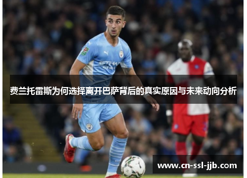 费兰托雷斯为何选择离开巴萨背后的真实原因与未来动向分析 费兰托雷斯为何选择离开巴萨背后的真实原因与未来动向分析