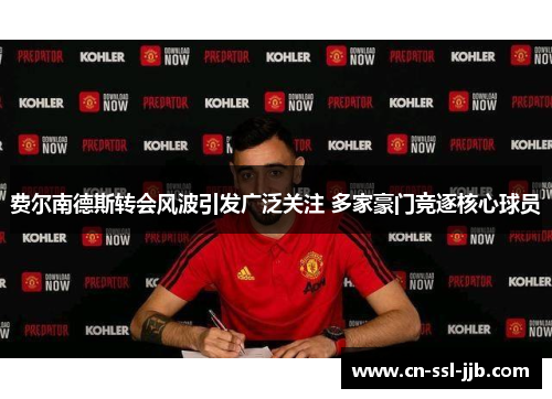 费尔南德斯转会风波引发广泛关注 多家豪门竞逐核心球员 费尔南德斯转会风波引发广泛关注 多家豪门竞逐核心球员