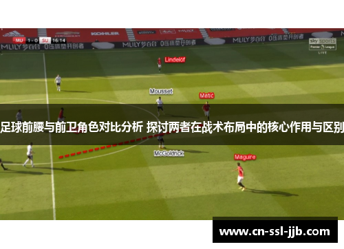 足球前腰与前卫角色对比分析 探讨两者在战术布局中的核心作用与区别 足球前腰与前卫角色对比分析 探讨两者在战术布局中的核心作用与区别