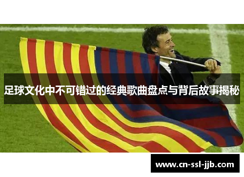 足球文化中不可错过的经典歌曲盘点与背后故事揭秘 足球文化中不可错过的经典歌曲盘点与背后故事揭秘