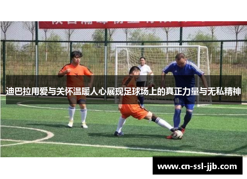 迪巴拉用爱与关怀温暖人心展现足球场上的真正力量与无私精神