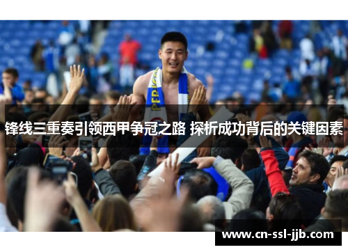 锋线三重奏引领西甲争冠之路 探析成功背后的关键因素 锋线三重奏引领西甲争冠之路 探析成功背后的关键因素