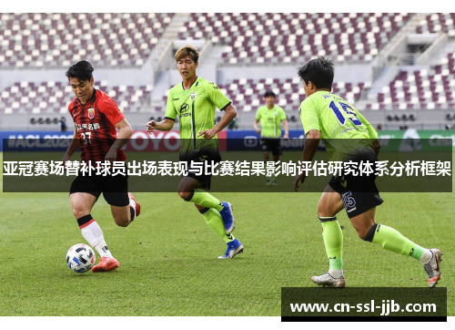 亚冠赛场替补球员出场表现与比赛结果影响评估研究体系分析框架 亚冠赛场替补球员出场表现与比赛结果影响评估研究体系分析框架