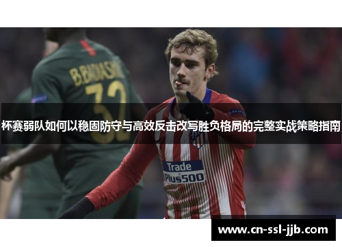 杯赛弱队如何以稳固防守与高效反击改写胜负格局的完整实战策略指南