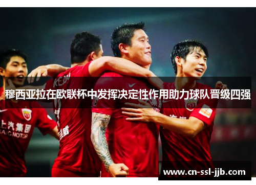 穆西亚拉在欧联杯中发挥决定性作用助力球队晋级四强
