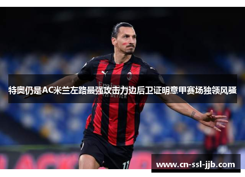特奥仍是AC米兰左路最强攻击力边后卫证明意甲赛场独领风骚 特奥仍是AC米兰左路最强攻击力边后卫证明意甲赛场独领风骚