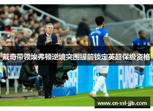戴奇带领埃弗顿逆境突围提前锁定英超保级资格 戴奇带领埃弗顿逆境突围提前锁定英超保级资格